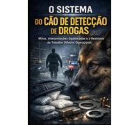 O SISTEMA DO CÃO DE DETECÇÃO DE DROGAS: Mitos, Interpretações Equivocadas e a Realidade do Trabalho Olfativo Operacional (DOGINARE - Detection Dog Science)