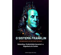 O SISTEMA FRANKLIN: Autobiografia Anotada de Benjamin Franklin: Biohacking, Produtividade Ancestral e a Engenharia do Caráter.