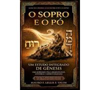 O Sopro e o Pó: Um Estudo Integrado de Gênesis: Uma Jornada pela Arquiologia, história e Espiritualidade - Volume 1: Revelando Gênesis da Criação ao Egito de José