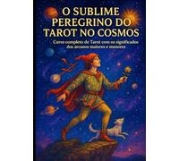 O Sublime Peregrino do Tarot no Cosmos: Curso completo de Tarot com todos os significados dos arcanos maiores e menores