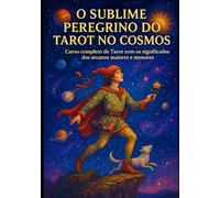 O Sublime Peregrino do Tarot no Cosmos: Curso de Tarot completo com os significados dos arcanos maiores e menores