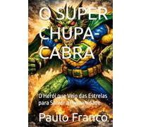 O SUPER CHUPA-CABRA: O Herói que Veio das Estrelas para Salvar a Humanidade (Poesias & Autoajuda)