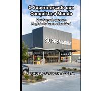 O Supermercado que Conquista o Mundo: Meu Segredo para um Negócio Robusto e Escalável (The Supermarket That Conquers the World)