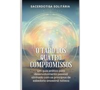 O Tarô dos Quatro Compromissos: Um guia prático para desenvolvimento pessoal alinhado com os princípios de sabedoria ancestral tolteca