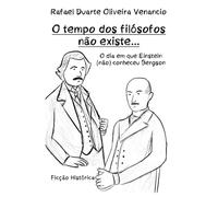 O tempo dos filósofos não existe...: O dia em que Einstein (não) conheceu Bergson - Ficção Histórica