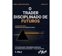O TRADER DISCIPLINADO DE FUTUROS (SÉRIE “O TRADER DISCIPLINADO” ): Um sistema prático para sobreviver e lucrar nos mercados de futuros alavancados
