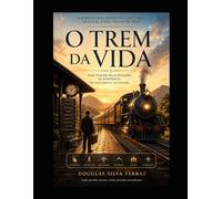 O Trem da Vida Uma Viagem pelas Estações da Existência: do Nascimento ao Legado: Uma Viagem pelas Estações da Existência: do Nascimento ao Legado