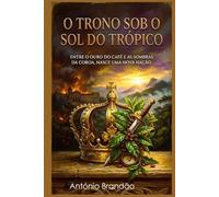 O TRONO SOB O SOL DO TRÓPICO: ENTRE O OURO DO CAFÉ E AS SOMBRAS DA COROA, NASCE UMA NOVA NAÇÃO. (Repensar a História com Romance)