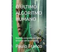 O ÚLTIMO ALGORITMO HUMANO: Quando a escolha perfeita se torna um erro mortal (Poesias & Autoajuda)