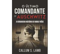 O Último Comandante De Auschwitz: A Verdadeira História De Rudolf Höss (Tempos do Terceiro Reich)