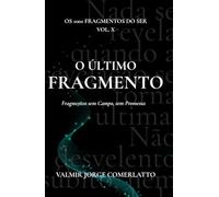 O ÚLTIMO FRAGMENTO: Fragmentos sem Campo, sem Promessa (O LIVRO DOS 1001 FRAGMENTOS DO SER)