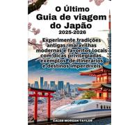 O Último Guia de viagem do Japão 2025-2026: Experimente tradições antigas, maravilhas modernas e favoritos locais com dicas privilegiadas, exemplos de itinerários e destinos imperdíveis