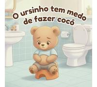 O Ursinho Tem Medo de Fazer Cocó: Um livro reconfortante para ajudar crianças dos 2 aos 3 anos a ultrapassar o medo de fazer cocó e a aprender a usar o bacio.