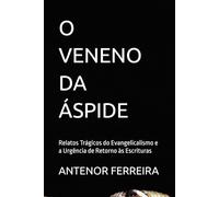 O VENENO DA ÁSPIDE: Relatos Trágicos do Evangelicalismo e a Urgência de Retorno às Escrituras