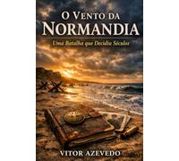 O Vento da Normandia: Uma Batalha Que Decidiu Séculos