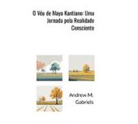 O Véu De Maya Kantiano: Uma Jornada Pela Realidade Consciente (ebook)