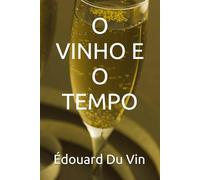 O VINHO E O TEMPO: Técnica, História e Sensibilidade em Cinquenta Atos de Paixão e Terroir