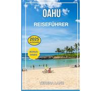 OAHU REISEFÜHRER 2025: Entdecken Sie Top-Attraktionen, Geheimtipps, lokale Spezialitäten, individuelle Reiserouten und wichtige Tipps für einen perfekten Hawaii-Urlaub