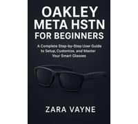 Oakley Meta HSTN for Beginners: A Complete Step-by-Step User Guide to Setup, Customize, and Master Your Smart Glasses