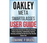 Oakley Meta Smart Glasses User Guide: A Step-by-Step Instruction for Setting Up, Mastering Features, Customizing, Troubleshooting, Capturing and ... Eyewear Tech (TECH & GADGET USER GUIDE)