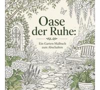 Oase der Ruhe: Ein Garten-Malbuch zum Abschalten