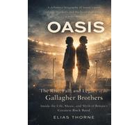 OASIS: The Rise, Fall, and Legacy of the Gallagher Brothers: Inside the Life, Music, and Myth of Britain’s Greatest Rock Band