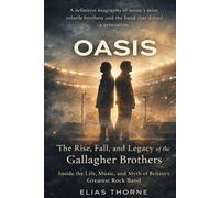 OASIS: The Rise, Fall, and Legacy of the Gallagher Brothers: Inside the Life, Music, and Myth of Britain’s Greatest Rock Band