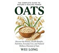 Oats: The Complete Guide to Nature's Healing Power: Discover the History, Health Benefits, Nutrition, Everyday Uses, and Natural Wellness Potential of Oats (Healing Herbs & Remedies Collection)