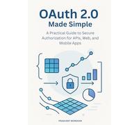 OAuth 2.0 Made Simple: A Practical Guide to Secure Authorization for APIs, Web, and Mobile Apps
