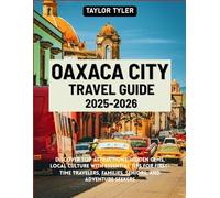 OAXACA CITY TRAVEL GUIDE 2026-2027: Discover top attractions, hidden gems, local culture with essential tips for first-time travelers, families, seniors, and adventure seekers