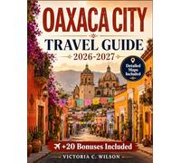 OAXACA CITY TRAVEL GUIDE 2026-2027: The Ultimate Guide to Exploring Oaxaca’s Rich Culture, Cuisine, History, and Natural Beauty