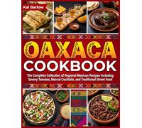 Oaxaca Cookbook: The Complete Collection of Regional Mexican Recipes Including Savory Tamales, Mezcal Cocktails, and Traditional Street Food