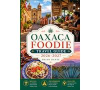 OAXACA Foodie Travel Guide 2026 - 2027: Markets, Street Eats, Mezcal Routes, Local Dishes, Dining Tips, Cultural Itineraries, Hidden Gems (World Foodie Travel Guides)