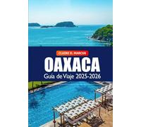 Oaxaca Guía de Viaje 2025-2026: Explora la cultura, los secretos, la gastronomía, las playas, los mercados vibrantes y la aventura en México