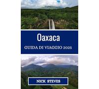 Oaxaca GUIDA DI VIAGGIO 2025: Una guida completa alla cultura, alla cucina e all'avventura per esplorare le città, i villaggi e le tradizioni di Oaxaca