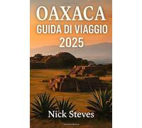 Oaxaca GUIDA DI VIAGGIO 2025: Una guida completa alla cultura, alla cucina e all'avventura per esplorare le città, i villaggi e le tradizioni di Oaxaca