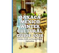 Oaxaca Mexico Winter Cultural Guide 2026: Cuisine, Crafts and Sunny Winter Exploration (2026 Travel Books, Vacation and Tour Guides)