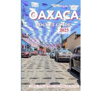 OAXACA POCKET GUIDE 2025: Traditions, Flavors, and Hidden Corners Waiting to Be Discovered