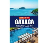 Oaxaca Reiseführer 2025-2026: Kultur, versteckte Schätze, Essen, Strände, lebhafte Märkte und Abenteuer in Mexiko entdecken