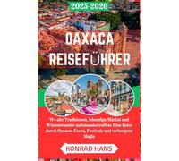 OAXACA REISEFÜHRER 2025-2026: Wo alte Traditionen, lebendige Märkte und Wüstenwunder aufeinandertreffen: Eine Reise durch Oaxacas Essen, Festivals und verborgene Magie