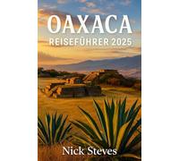 Oaxaca REISEFÜHRER 2025: Ein umfassender Kultur-, Kulinarik- und Abenteuerführer zur Erkundung der Städte, Dörfer und Traditionen von Oaxaca