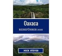 Oaxaca REISEFÜHRER 2025: Ein umfassender Kultur-, Kulinarik- und Abenteuerführer zur Erkundung der Städte, Dörfer und Traditionen von Oaxaca