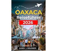 OAXACA REISEFÜHRER 2026: Entdecken Sie verborgene Schätze, authentische Kultur und sehenswerte Attraktionen für einen unvergesslichen Mexiko-Urlaub