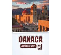 OAXACA REISEFÜHRER 2026: Entdecken Sie versteckte Schätze, historische Sehenswürdigkeiten, die lokale Küche und praktische Tipps für die Erkundung Südmexikos