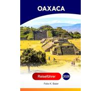 Oaxaca Reiseführer 2026: Erkunden Sie die größte Stadt Mexikos - Top-Attraktionen, Küche, versteckte Juwelen, Abenteuer mit perfekter Reiseroute und Insider-Empfehlungen