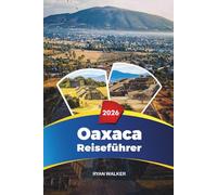 OAXACA REISEFÜHRER 2026: Strände, Mezcal-Touren, Monte Albán, Street Food, Kunst und Kultur im Süden Mexikos