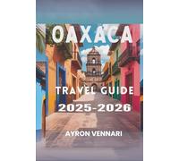 Oaxaca TRAVEL GUIDE 2025-2026: "A Journey Through Flavors, Festivals, and Ancient Traditions