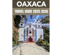 Oaxaca Travel Guide 2025-2026: An Insider’s Guide to Mexico’s Colorful Heart of Culture, Cuisine & Hidden Wonders