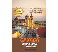 OAXACA TRAVEL GUIDE 2025-2026 (Full Color pictures): Discover Oaxaca’s Wonders with Interactive Maps, Essential Itineraries, and Stunning Images for an Unforgettable Experience