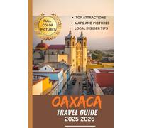 OAXACA TRAVEL GUIDE 2025-2026 (Full Color pictures): Discover Oaxaca’s Wonders with Interactive Maps, Essential Itineraries, and Stunning Images for an Unforgettable Experience